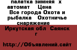 палатка зимняя 2х2 автомат  › Цена ­ 750 - Все города Охота и рыбалка » Охотничье снаряжение   . Иркутская обл.,Саянск г.